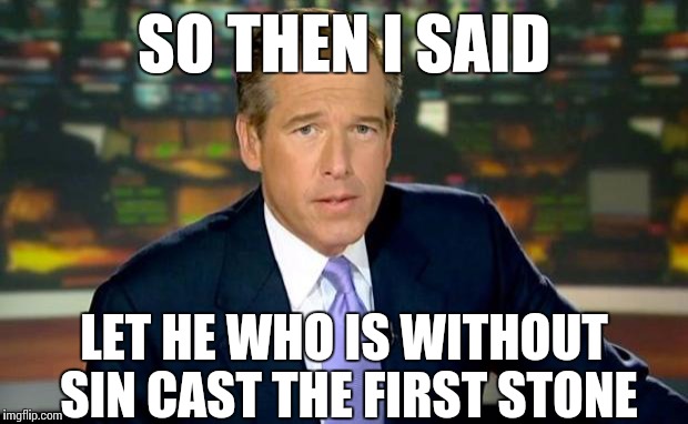 Brian Williams Was There Meme | SO THEN I SAID LET HE WHO IS WITHOUT SIN CAST THE FIRST STONE | image tagged in memes,brian williams was there | made w/ Imgflip meme maker