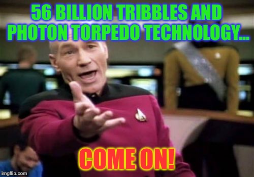 Klingons are nasty | 56 BILLION TRIBBLES AND PHOTON TORPEDO TECHNOLOGY... COME ON! | image tagged in memes,picard wtf,iran,deal | made w/ Imgflip meme maker