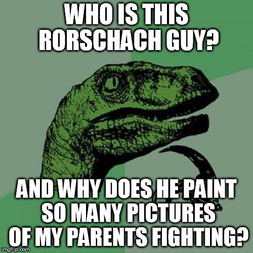 A truly insightful artist  | WHO IS THIS RORSCHACH GUY? AND WHY DOES HE PAINT SO MANY PICTURES OF MY PARENTS FIGHTING? | image tagged in memes,philosoraptor | made w/ Imgflip meme maker