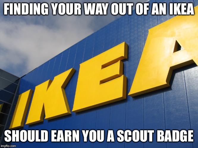 Good Luck Finding a Way Out | FINDING YOUR WAY OUT OF AN IKEA SHOULD EARN YOU A SCOUT BADGE | image tagged in ikea,funny memes,funny,memes | made w/ Imgflip meme maker