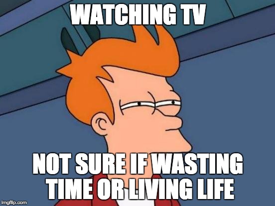 Futurama Fry Meme | WATCHING TV NOT SURE IF WASTING TIME OR LIVING LIFE | image tagged in memes,futurama fry | made w/ Imgflip meme maker