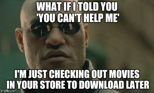 Matrix Morpheus Meme | WHAT IF I TOLD YOU 'YOU CAN'T HELP ME' I'M JUST CHECKING OUT MOVIES IN YOUR STORE TO DOWNLOAD LATER | image tagged in memes,matrix morpheus | made w/ Imgflip meme maker