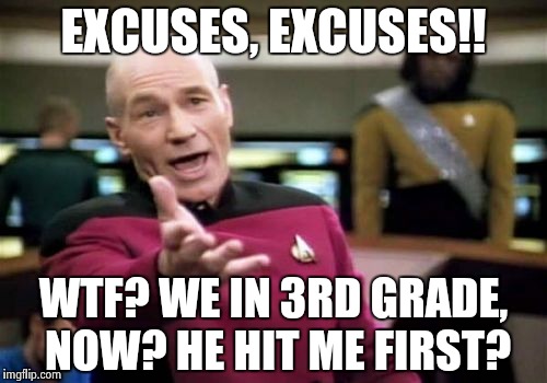 Picard Wtf Meme | EXCUSES, EXCUSES!! WTF? WE IN 3RD GRADE, NOW? HE HIT ME FIRST? | image tagged in memes,picard wtf | made w/ Imgflip meme maker