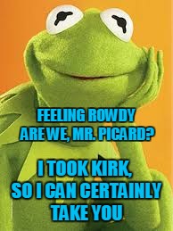 FEELING ROWDY ARE WE, MR. PICARD? I TOOK KIRK, SO I CAN CERTAINLY TAKE YOU | made w/ Imgflip meme maker