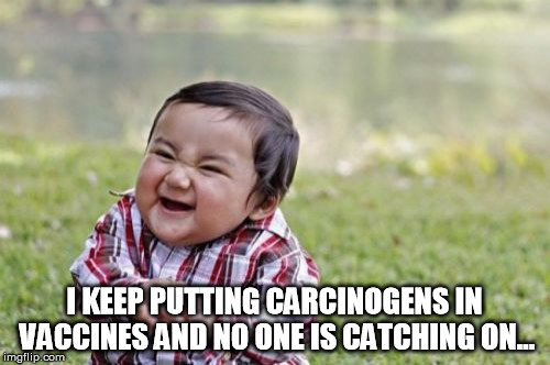 Evil Toddler Meme | I KEEP PUTTING CARCINOGENS IN VACCINES AND NO ONE IS CATCHING ON... | image tagged in memes,evil toddler | made w/ Imgflip meme maker