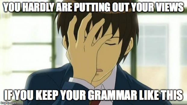 Kyon Facepalm Ver 2 | YOU HARDLY ARE PUTTING OUT YOUR VIEWS IF YOU KEEP YOUR GRAMMAR LIKE THIS | image tagged in kyon facepalm ver 2 | made w/ Imgflip meme maker