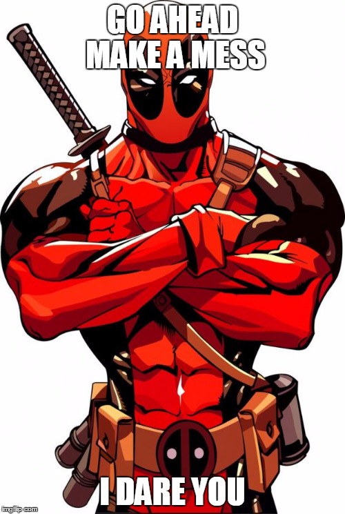 Deadpool | GO AHEAD MAKE A MESS I DARE YOU | image tagged in deadpool | made w/ Imgflip meme maker