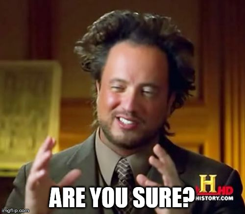 Ancient Aliens Meme | ARE YOU SURE? | image tagged in memes,ancient aliens | made w/ Imgflip meme maker