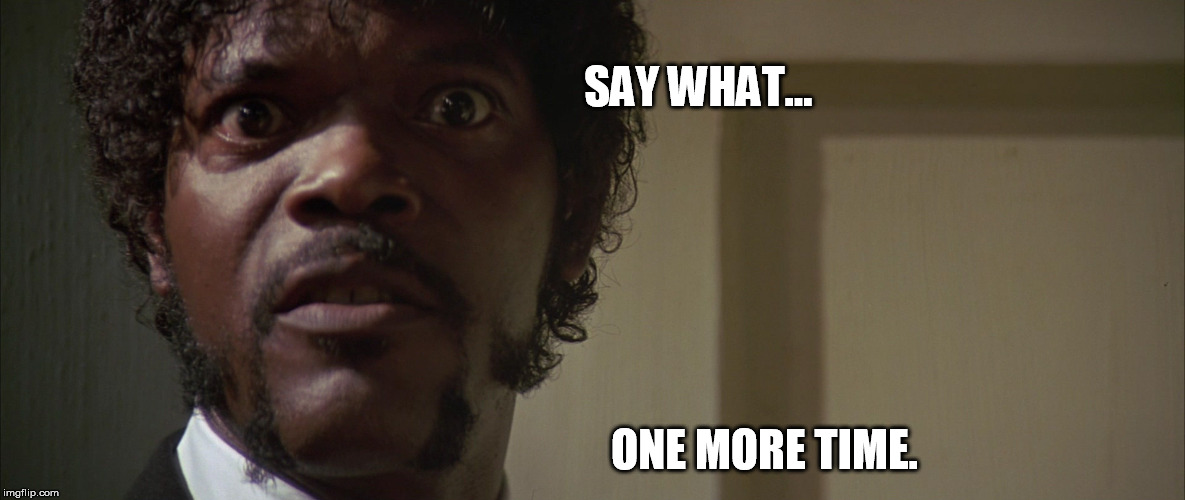 SAY WHAT... ONE MORE TIME. | made w/ Imgflip meme maker