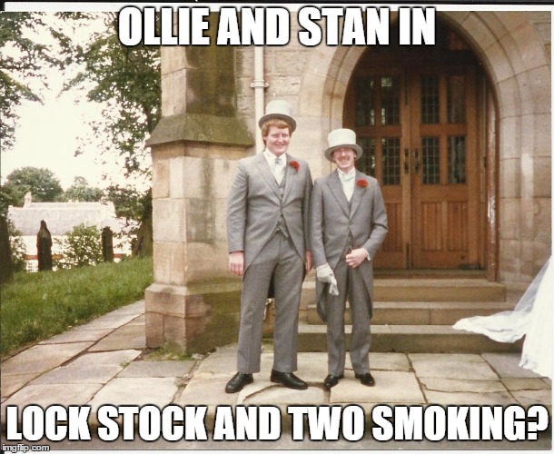 OLLIE AND STAN IN LOCK STOCK AND TWO SMOKING? | image tagged in ollieandstan | made w/ Imgflip meme maker