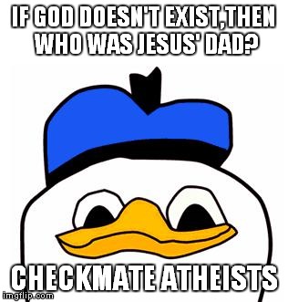 dolanpls | IF GOD DOESN'T EXIST,THEN WHO WAS JESUS' DAD? CHECKMATE ATHEISTS | image tagged in dolanpls | made w/ Imgflip meme maker