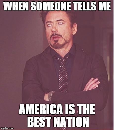 Face You Make Robert Downey Jr Meme | WHEN SOMEONE TELLS ME AMERICA IS THE BEST NATION | image tagged in memes,face you make robert downey jr | made w/ Imgflip meme maker