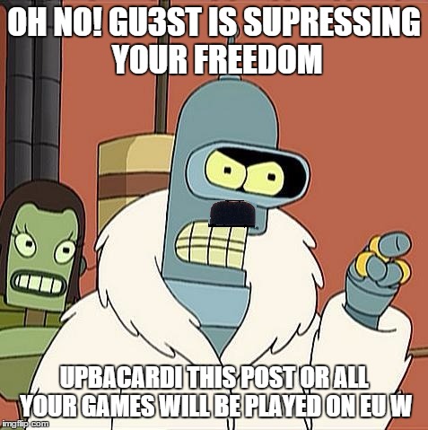 OH NO! GU3ST IS SUPRESSING YOUR FREEDOM UPBACARDI THIS POST OR ALL YOUR GAMES WILL BE PLAYED ON EU W | image tagged in gu3st | made w/ Imgflip meme maker