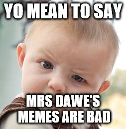 Skeptical Baby | YO MEAN TO SAY MRS DAWE'S MEMES ARE BAD | image tagged in memes,skeptical baby | made w/ Imgflip meme maker