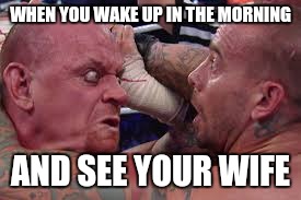 You might as well marry Undertaker | WHEN YOU WAKE UP IN THE MORNING AND SEE YOUR WIFE | image tagged in undertaker,wife,wwe | made w/ Imgflip meme maker