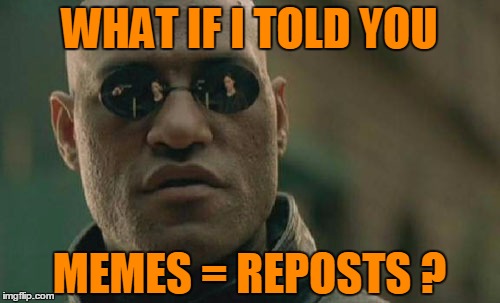 Matrix Morpheus Meme | WHAT IF I TOLD YOU MEMES = REPOSTS ? | image tagged in memes,matrix morpheus | made w/ Imgflip meme maker