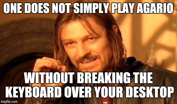 One Does Not Simply Meme | ONE DOES NOT SIMPLY PLAY AGARIO WITHOUT BREAKING THE KEYBOARD OVER YOUR DESKTOP | image tagged in memes,one does not simply | made w/ Imgflip meme maker