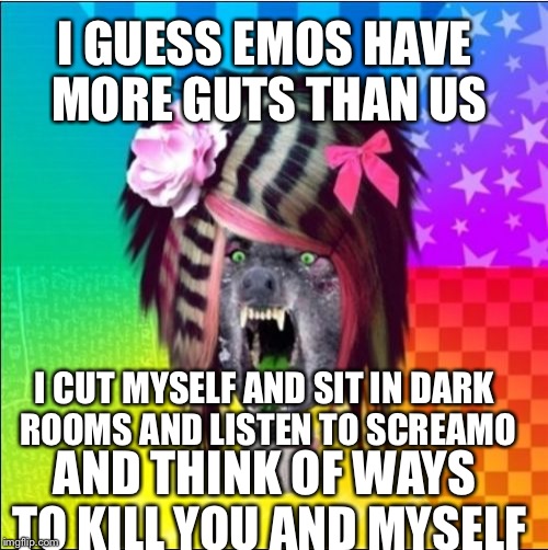Scene Wolf | I CUT MYSELF AND SIT IN DARK ROOMS AND LISTEN TO SCREAMO AND THINK OF WAYS TO KILL YOU AND MYSELF I GUESS EMOS HAVE MORE GUTS THAN US | image tagged in memes,scene wolf | made w/ Imgflip meme maker