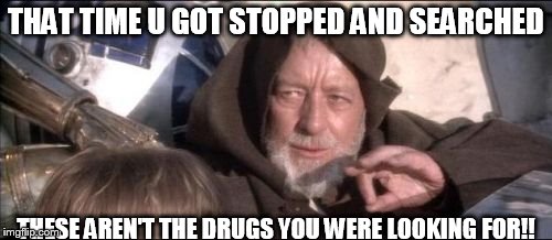 These Aren't The Droids You Were Looking For | THAT TIME U GOT STOPPED AND SEARCHED THESE AREN'T THE DRUGS YOU WERE LOOKING FOR!! | image tagged in memes,these arent the droids you were looking for | made w/ Imgflip meme maker