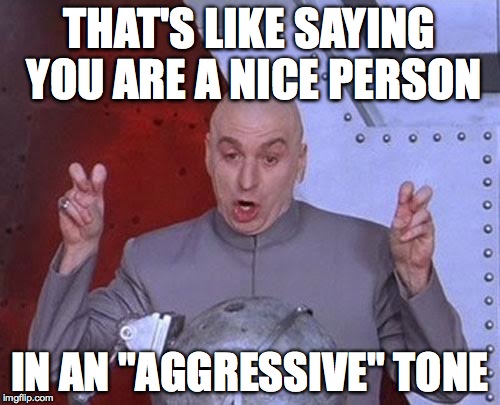 Dr Evil Laser Meme | THAT'S LIKE SAYING YOU ARE A NICE PERSON IN AN "AGGRESSIVE" TONE | image tagged in memes,dr evil laser | made w/ Imgflip meme maker