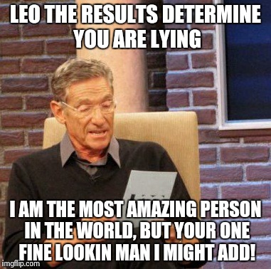 Maury Lie Detector Meme | LEO THE RESULTS DETERMINE YOU ARE LYING I AM THE MOST AMAZING PERSON IN THE WORLD, BUT YOUR ONE FINE LOOKIN MAN I MIGHT ADD! | image tagged in memes,maury lie detector | made w/ Imgflip meme maker