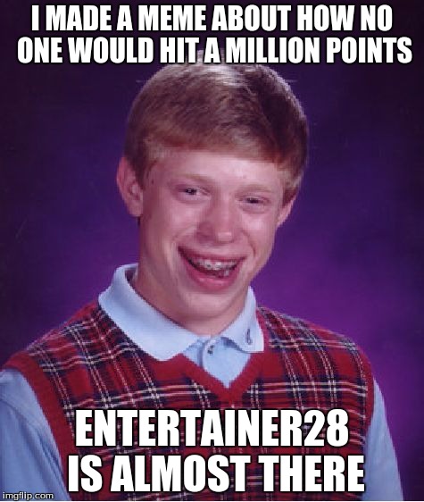 This is actually about me. | I MADE A MEME ABOUT HOW NO ONE WOULD HIT A MILLION POINTS ENTERTAINER28 IS ALMOST THERE | image tagged in memes,bad luck brian | made w/ Imgflip meme maker
