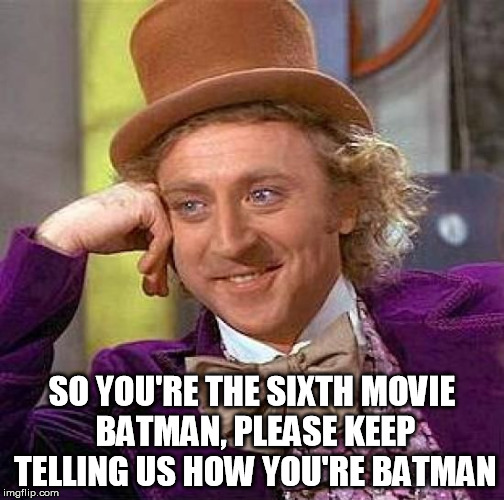 Creepy Condescending Wonka Meme | SO YOU'RE THE SIXTH MOVIE BATMAN, PLEASE KEEP TELLING US HOW YOU'RE BATMAN | image tagged in memes,creepy condescending wonka | made w/ Imgflip meme maker