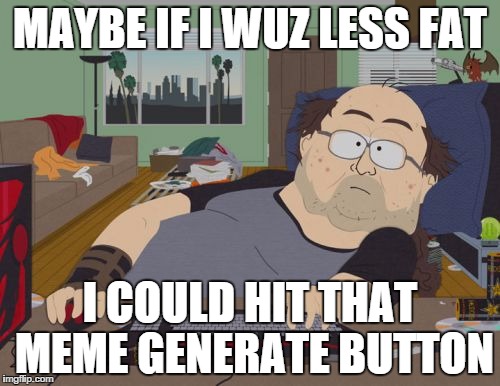 RPG Fan | MAYBE IF I WUZ LESS FAT I COULD HIT THAT MEME GENERATE BUTTON | image tagged in memes,rpg fan | made w/ Imgflip meme maker