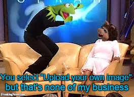 You select "Upload your own image" but that's none of my business | made w/ Imgflip meme maker