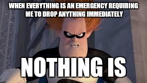 Syndrome Incredibles | WHEN EVERYTHING IS AN EMERGENCY REQUIRING ME TO DROP ANYTHING IMMEDIATELY NOTHING IS | image tagged in syndrome incredibles | made w/ Imgflip meme maker