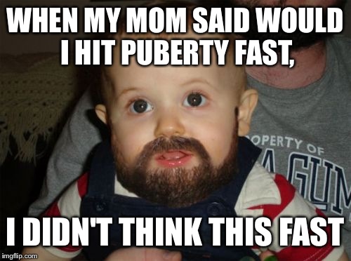Beard Baby | WHEN MY MOM SAID WOULD I HIT PUBERTY FAST, I DIDN'T THINK THIS FAST | image tagged in memes,beard baby | made w/ Imgflip meme maker
