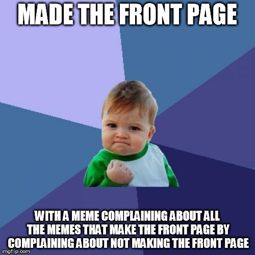Now can this one make the front page? | MADE THE FRONT PAGE WITH A MEME COMPLAINING ABOUT ALL THE MEMES THAT MAKE THE FRONT PAGE BY COMPLAINING ABOUT NOT MAKING THE FRONT PAGE | image tagged in memes,success kid,complain,front page | made w/ Imgflip meme maker