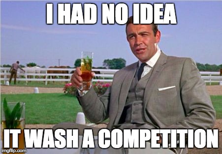 Sean Connery | I HAD NO IDEA IT WASH A COMPETITION | image tagged in sean connery | made w/ Imgflip meme maker