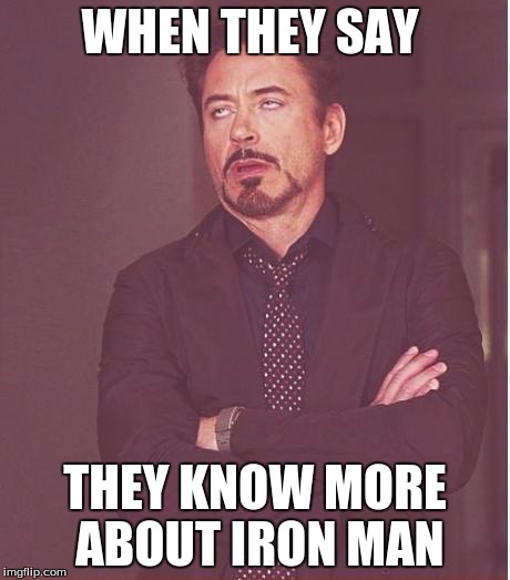 Face You Make Robert Downey Jr | WHEN THEY SAY THEY KNOW MORE ABOUT IRON MAN | image tagged in memes,face you make robert downey jr | made w/ Imgflip meme maker