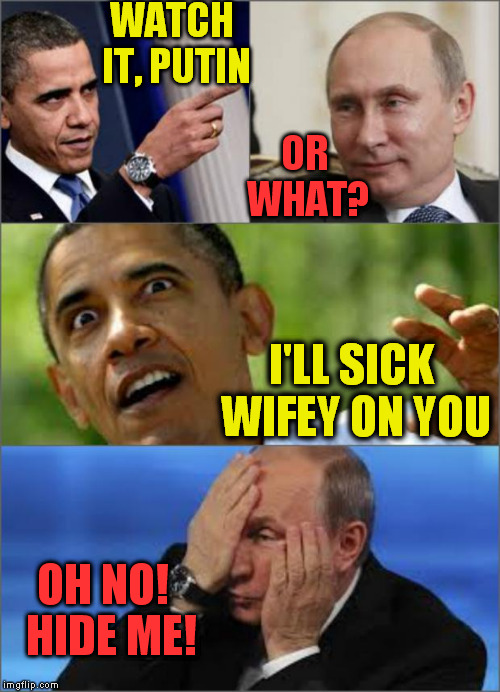 Obama's Devastating Weapon! | WATCH IT, PUTIN OR WHAT? I'LL SICK WIFEY ON YOU OH NO!  HIDE ME! | image tagged in obama v putin | made w/ Imgflip meme maker