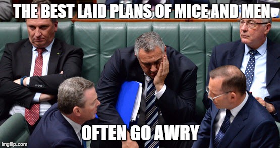 THE BEST LAID PLANS OF MICE AND MEN OFTEN GO AWRY | image tagged in australia,politics,tony abbott | made w/ Imgflip meme maker