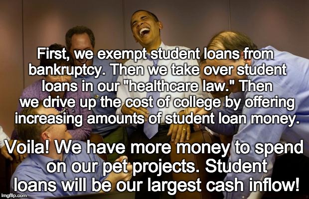 And then I said Obama Meme | First, we exempt student loans from bankruptcy. Then we take over student loans in our "healthcare law." Then we drive up the cost of colleg | image tagged in memes,and then i said obama | made w/ Imgflip meme maker