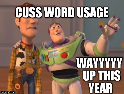 X, X Everywhere Meme | CUSS WORD USAGE WAYYYYY  UP THIS YEAR | image tagged in memes,x x everywhere | made w/ Imgflip meme maker