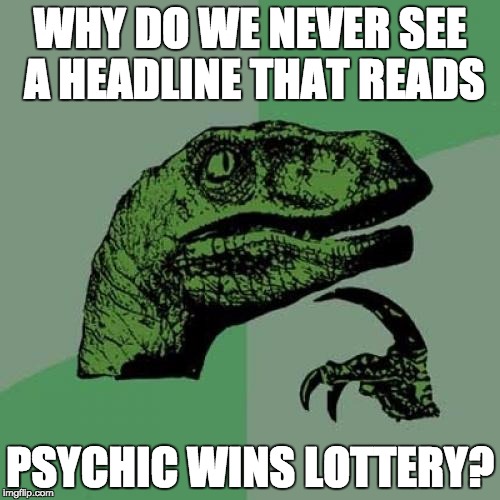 Philosoraptor | WHY DO WE NEVER SEE A HEADLINE THAT READS PSYCHIC WINS LOTTERY? | image tagged in memes,philosoraptor | made w/ Imgflip meme maker