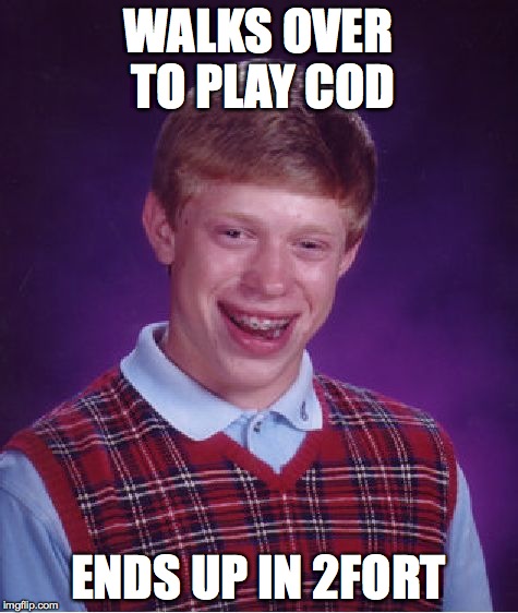 WALKS OVER TO PLAY COD ENDS UP IN 2FORT | image tagged in memes,bad luck brian | made w/ Imgflip meme maker