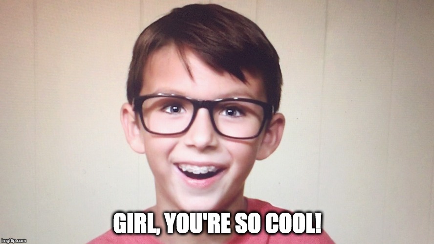 Girl, you're so cool! | GIRL, YOU'RE SO COOL! | image tagged in gif,girl,cool,nerd,kid | made w/ Imgflip meme maker