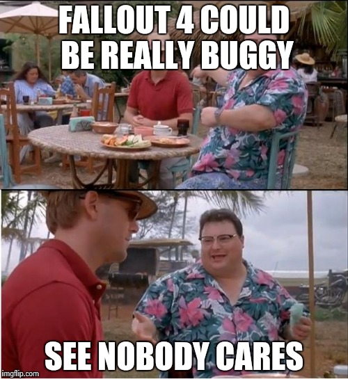See Nobody Cares Meme | FALLOUT 4 COULD BE REALLY BUGGY SEE NOBODY CARES | image tagged in memes,see nobody cares | made w/ Imgflip meme maker