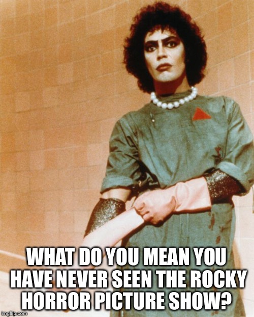 Rocky Horror Glove Snap | WHAT DO YOU MEAN YOU HAVE NEVER SEEN THE ROCKY HORROR PICTURE SHOW? | image tagged in rocky horror glove snap | made w/ Imgflip meme maker