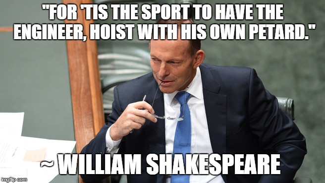 Shakespeare...words for every meaningful occasion | "FOR 'TIS THE SPORT TO HAVE THE ENGINEER, HOIST WITH HIS OWN PETARD." ~ WILLIAM SHAKESPEARE | image tagged in tony abbott,the bard,australia,politics | made w/ Imgflip meme maker