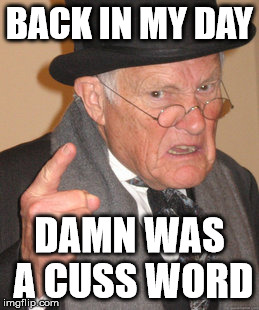 Back In My Day Meme | BACK IN MY DAY DAMN WAS A CUSS WORD | image tagged in memes,back in my day | made w/ Imgflip meme maker