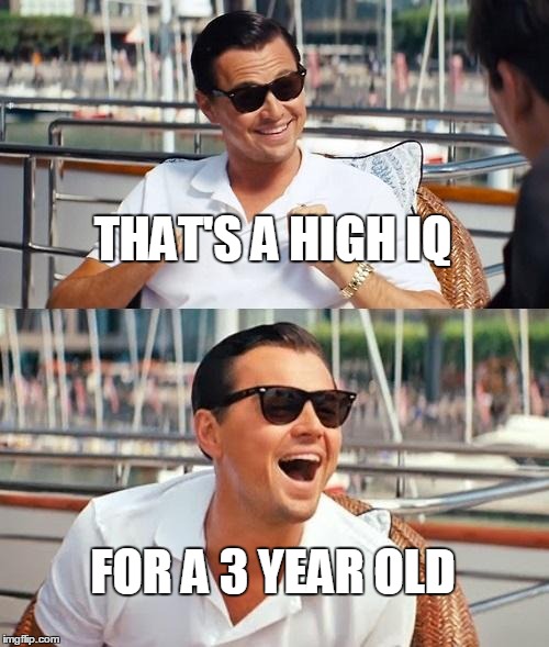Leonardo Dicaprio Wolf Of Wall Street | THAT'S A HIGH IQ FOR A 3 YEAR OLD | image tagged in memes,leonardo dicaprio wolf of wall street | made w/ Imgflip meme maker