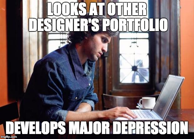 graphic design problems | LOOKS AT OTHER DESIGNER'S PORTFOLIO DEVELOPS MAJOR DEPRESSION | image tagged in graphic design problems,inspiration,depression,motivation | made w/ Imgflip meme maker