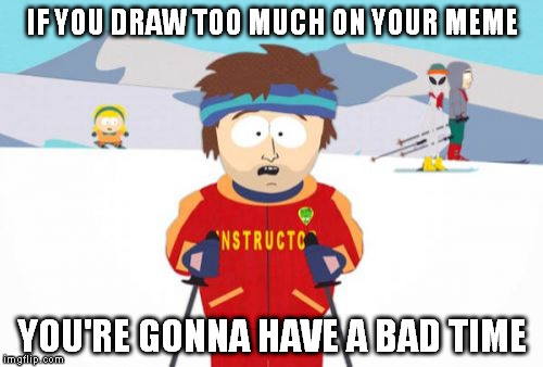 crash course | IF YOU DRAW TOO MUCH ON YOUR MEME YOU'RE GONNA HAVE A BAD TIME | image tagged in memes,super cool ski instructor | made w/ Imgflip meme maker