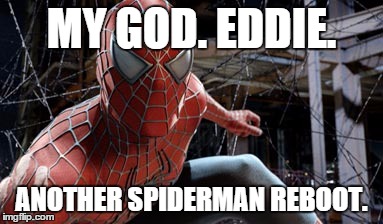 MY GOD. EDDIE. ANOTHER SPIDERMAN REBOOT. | image tagged in memes | made w/ Imgflip meme maker
