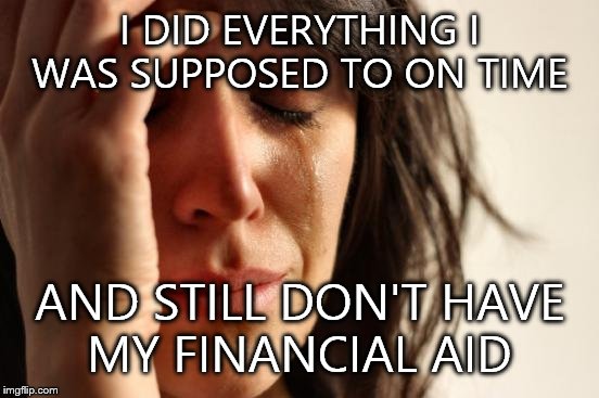 First World Problems | I DID EVERYTHING I WAS SUPPOSED TO ON TIME AND STILL DON'T HAVE MY FINANCIAL AID | image tagged in memes,first world problems | made w/ Imgflip meme maker
